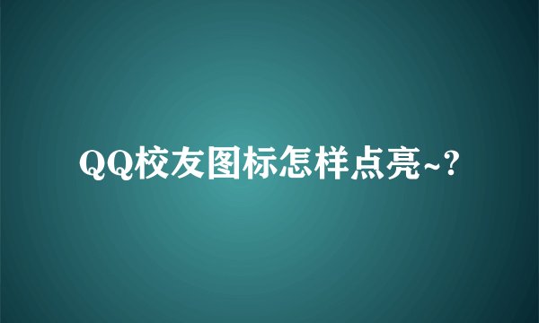 QQ校友图标怎样点亮~?