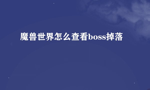魔兽世界怎么查看boss掉落