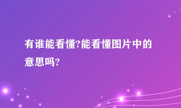有谁能看懂?能看懂图片中的意思吗?