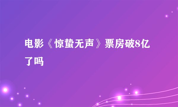 电影《惊蛰无声》票房破8亿了吗
