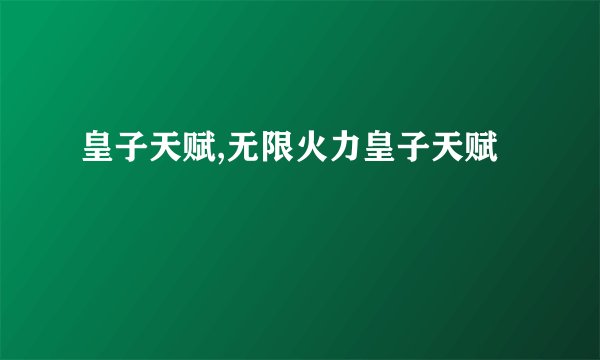 皇子天赋,无限火力皇子天赋