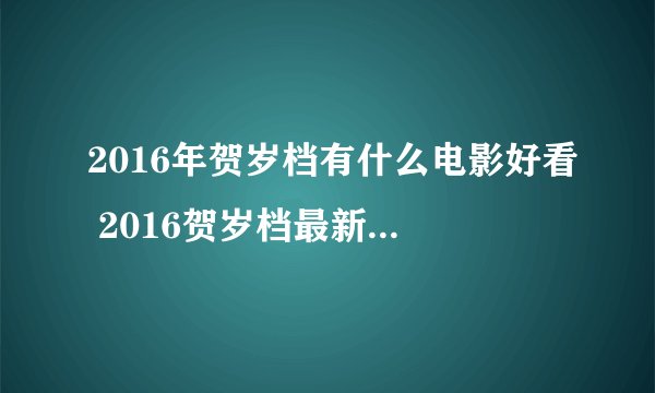 2016年贺岁档有什么电影好看 2016贺岁档最新电影汇总