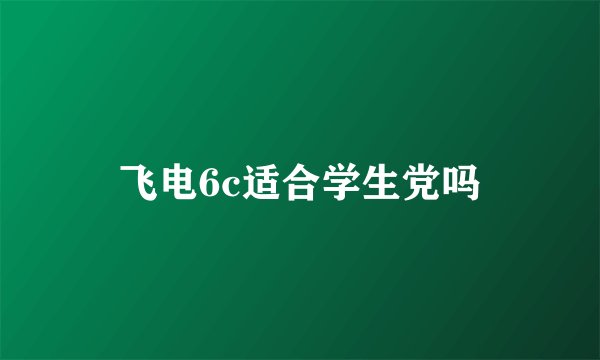 飞电6c适合学生党吗
