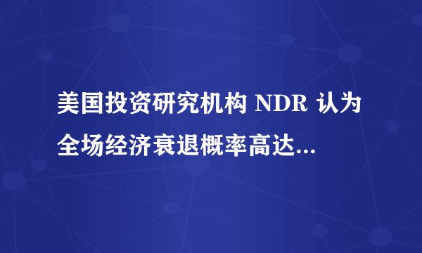 美国投资研究机构 NDR 认为全场经济衰退概率高达98%,这一