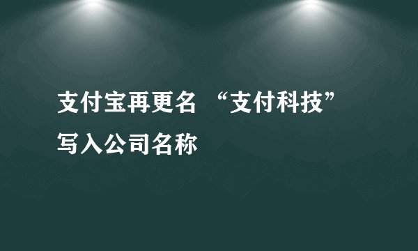 支付宝再更名 “支付科技”写入公司名称