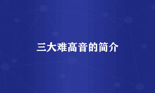 三大难高音的简介