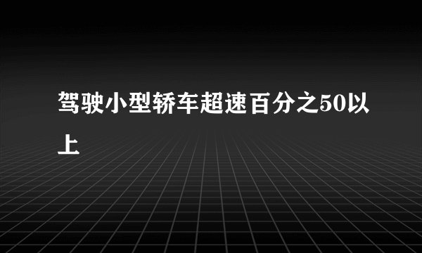 驾驶小型轿车超速百分之50以上
