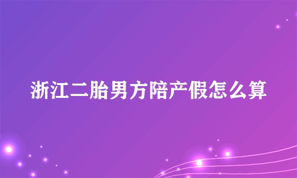 浙江二胎男方陪产假怎么算