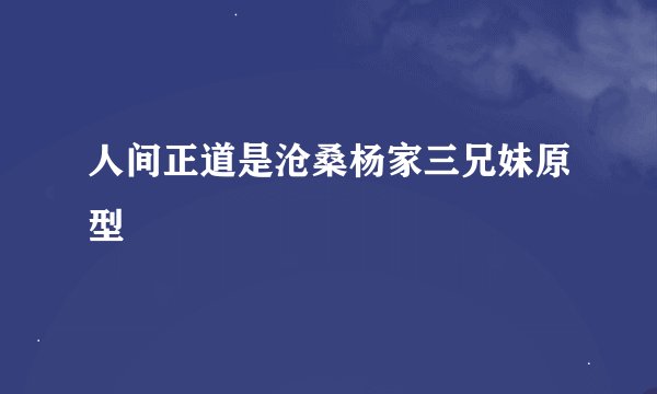 人间正道是沧桑杨家三兄妹原型
