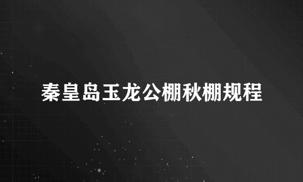 秦皇岛玉龙公棚秋棚规程