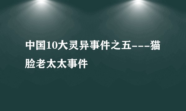 中国10大灵异事件之五---猫脸老太太事件
