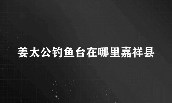 姜太公钓鱼台在哪里嘉祥县
