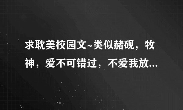 求耽美校园文~类似赭砚，牧神，爱不可错过，不爱我放了我 的~
