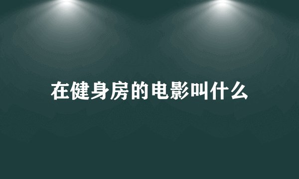 在健身房的电影叫什么