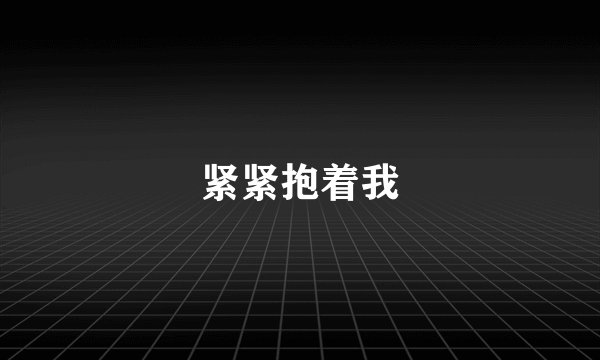 紧紧抱着我