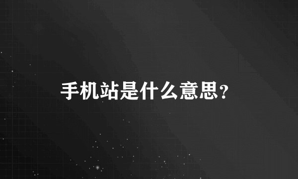 手机站是什么意思？