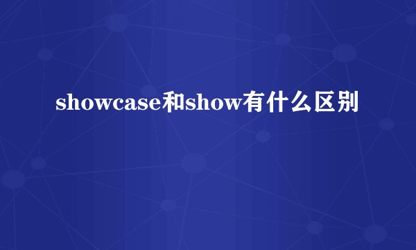 showcase和show有什么区别