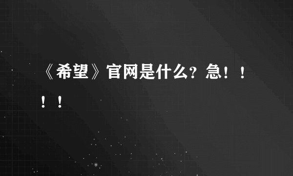 《希望》官网是什么？急！！！！