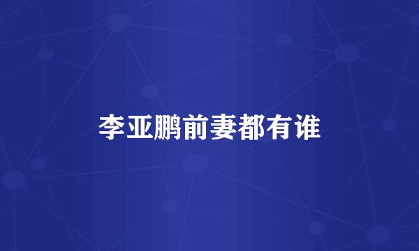 李亚鹏前妻都有谁