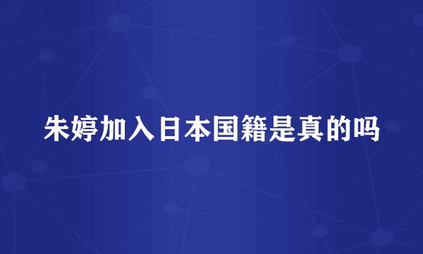 朱婷加入日本国籍是真的吗