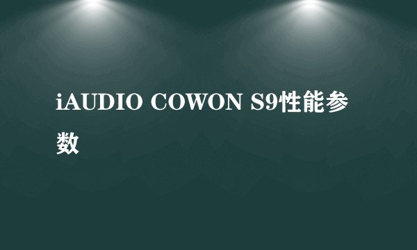 iAUDIO COWON S9性能参数