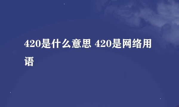 420是什么意思 420是网络用语