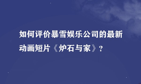 如何评价暴雪娱乐公司的最新动画短片《炉石与家》？