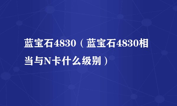 蓝宝石4830（蓝宝石4830相当与N卡什么级别）