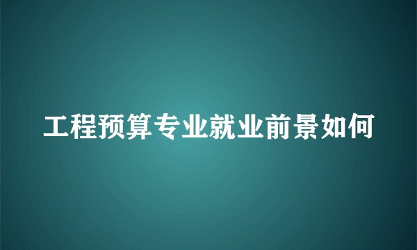 工程预算专业就业前景如何