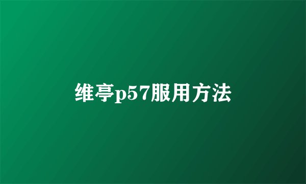 维亭p57服用方法