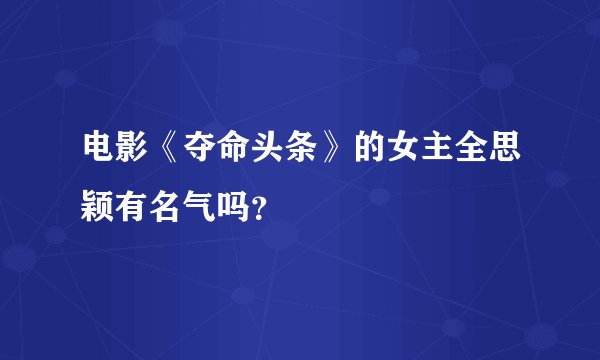 电影《夺命头条》的女主全思颖有名气吗？