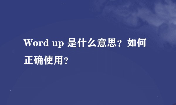 Word up 是什么意思？如何正确使用？