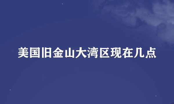 美国旧金山大湾区现在几点