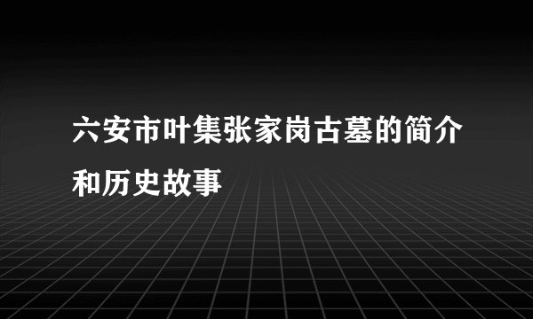 六安市叶集张家岗古墓的简介和历史故事