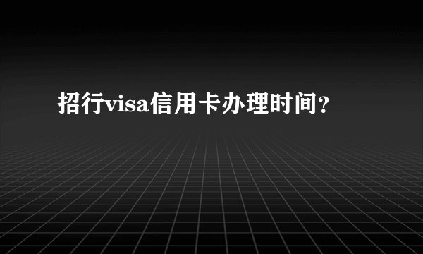 招行visa信用卡办理时间？