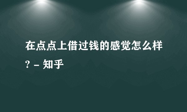 在点点上借过钱的感觉怎么样? - 知乎
