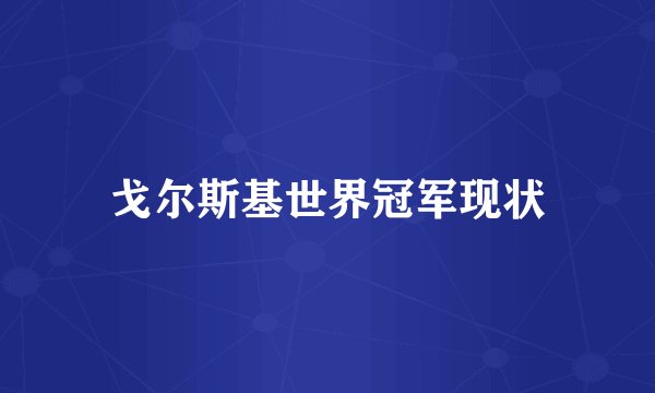 戈尔斯基世界冠军现状