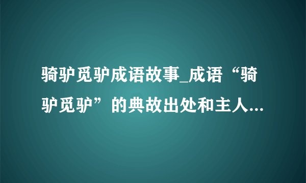 骑驴觅驴成语故事_成语“骑驴觅驴”的典故出处和主人公是谁？