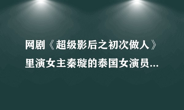 网剧《超级影后之初次做人》里演女主秦璇的泰国女演员郑亦琳（Nenezsnp）还演过别的剧吗？
