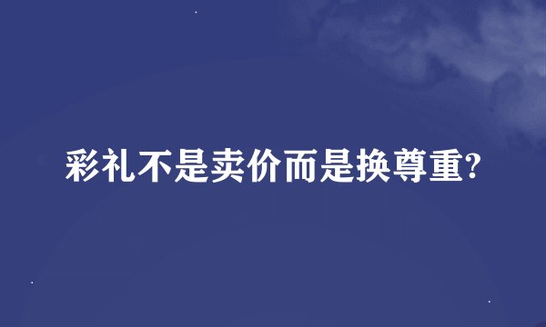 彩礼不是卖价而是换尊重?