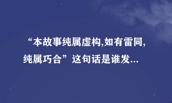 “本故事纯属虚构,如有雷同,纯属巧合”这句话是谁发明的啊?