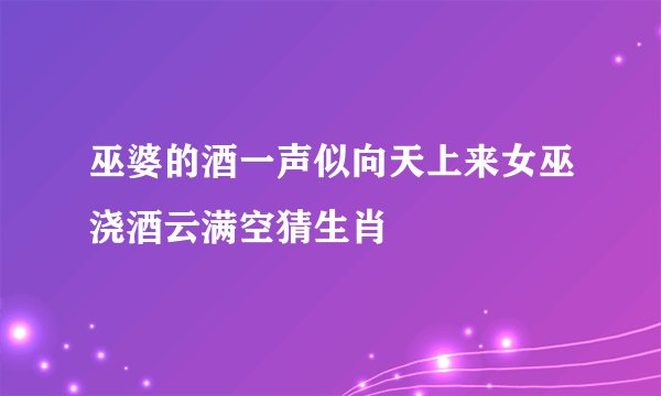 巫婆的酒一声似向天上来女巫浇酒云满空猜生肖