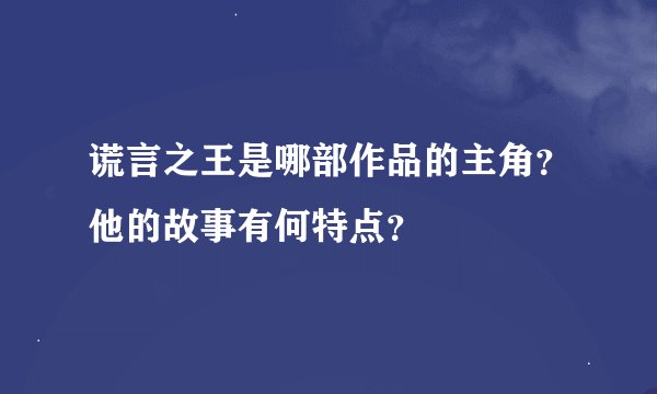 谎言之王是哪部作品的主角？他的故事有何特点？