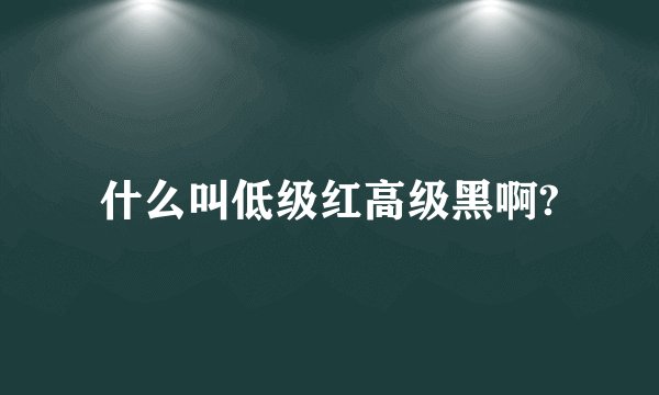 什么叫低级红高级黑啊?