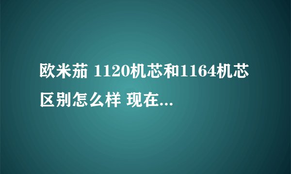 欧米茄 1120机芯和1164机芯区别怎么样 现在特价中想买这两个其中一个 如果没大的差别就买1120