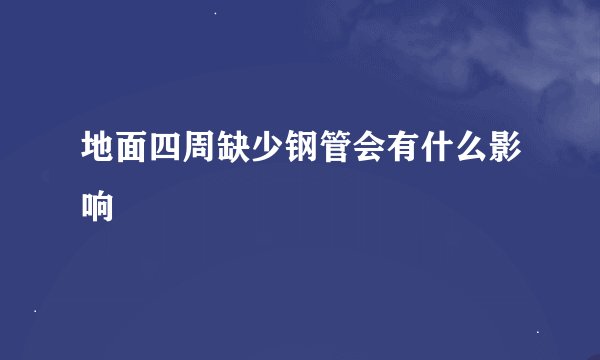 地面四周缺少钢管会有什么影响