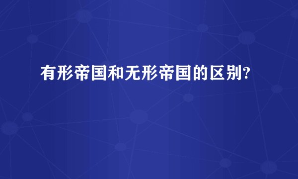有形帝国和无形帝国的区别?