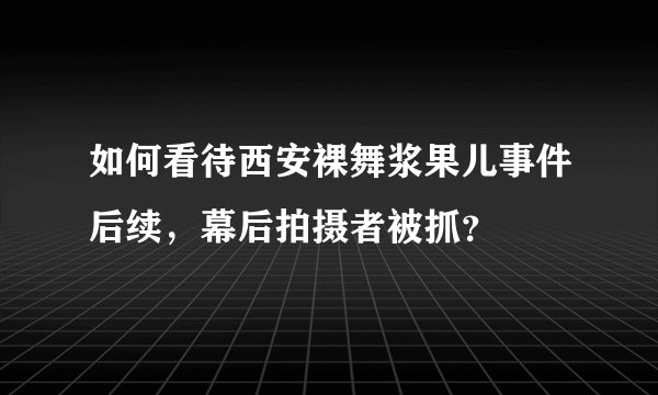 如何看待西安裸舞浆果儿事件后续，幕后拍摄者被抓？