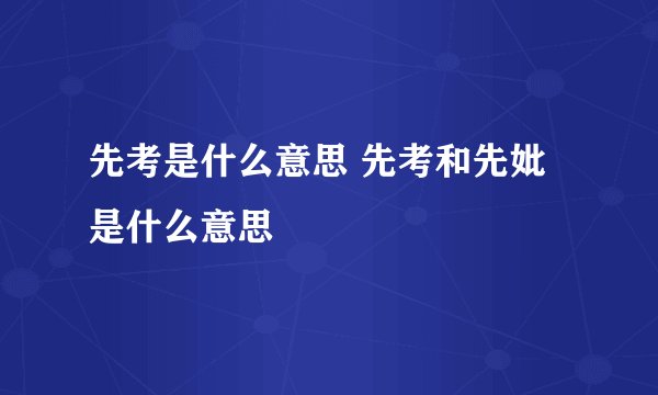 先考是什么意思 先考和先妣是什么意思