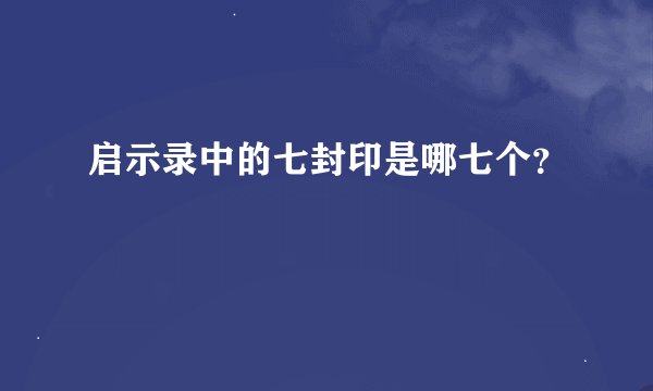 启示录中的七封印是哪七个？